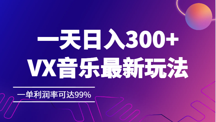 一天日入300+,VX音乐最新玩法，一单利润率可达99%-启航资源站