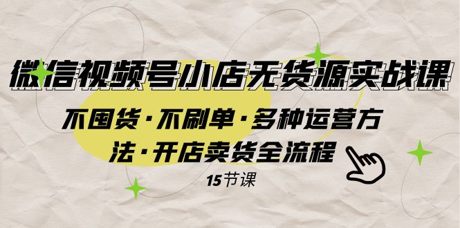 微信视频号小店无货源实战 不囤货·不刷单·多种运营方法·开店卖货全流程-启航资源站