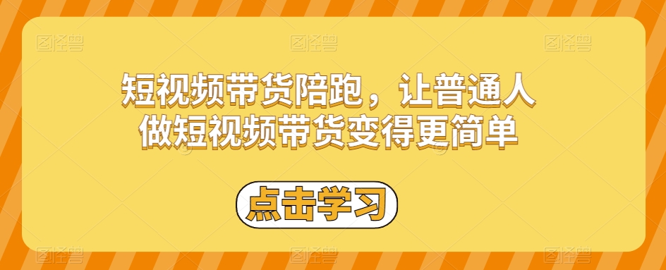 短视频带货陪跑，让普通人做短视频带货变得更简单-启航资源站