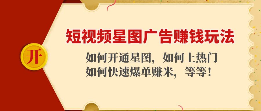 （4300期）短视频星图广告赚钱玩法：如何开通，如何上热门，如何快速爆单赚米！-启航资源站