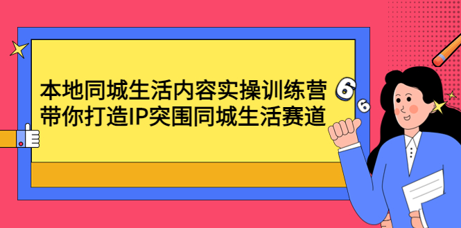 （4477期）本地同城生活内容实操训练营：带你打造IP突围同城生活赛道-启航资源站