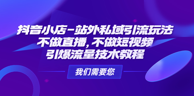 （4673期）抖音小店-站外私域引流玩法：不做直播，不做短视频，引爆流量技术教程-启航资源站