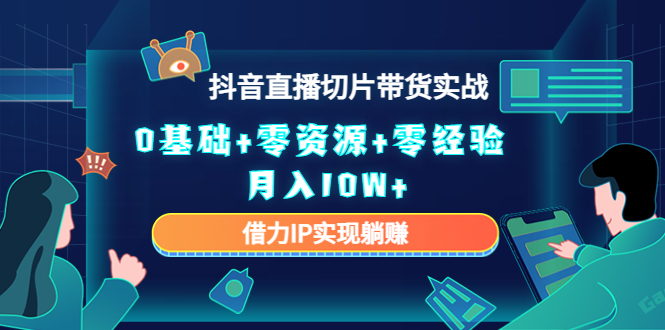 （4441期）2023抖音直播切片带货实战，0基础+零资源+零经验 月入10W+借力IP实现躺赚-启航资源站