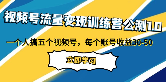 视频号流量变现训练营公测1.0：一个人搞五个视频号，每个账号收益30-50-启航资源站