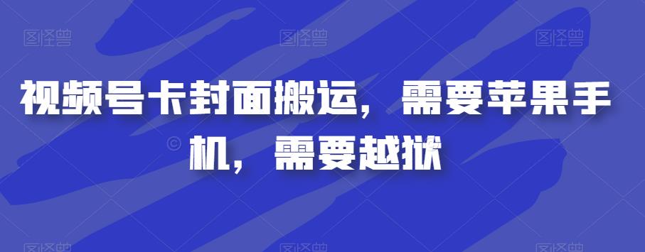 视频号卡封面搬运，需要苹果手机，需要越狱-启航资源站