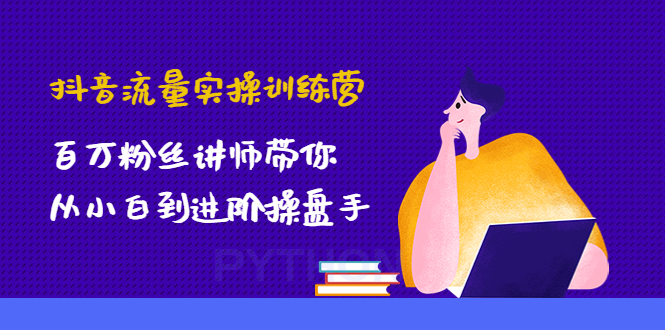 （4596期）抖音流量实操训练营：百万粉丝讲师带你从小白到进阶操盘手！-启航资源站