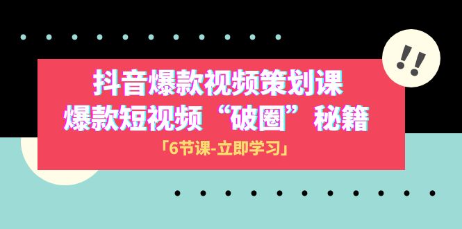 2023抖音爆款视频-策划课，爆款短视频“破 圈”秘籍（6节课）-启航资源站