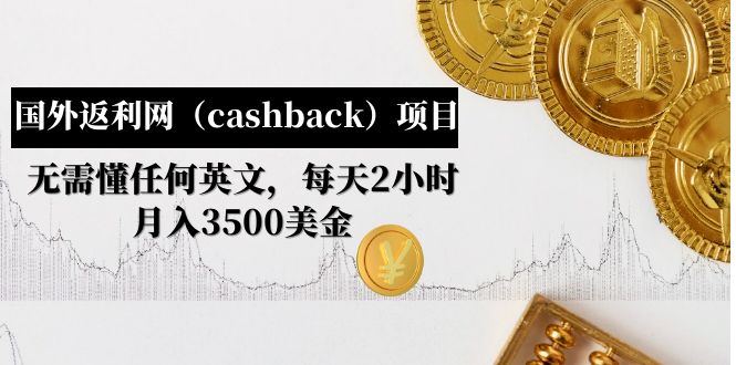 （4888期）国外返利网（cashback）项目：无需懂任何英文，每天2小时，月入3500美金-启航资源站