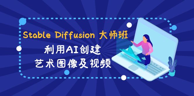 Stable Diffusion 大师班: 利用AI创建艺术图像及视频-31视频课-中英字幕-启航资源站