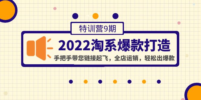 （4334期）2022淘系爆款打造特训营9期：手把手带您链接起飞，全店运销，轻松出爆款-启航资源站