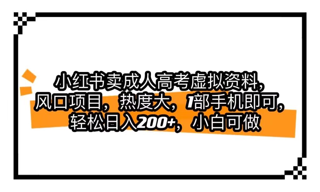 小红书卖成人高考虚拟资料，风口项目，热度大，1部手机即可，轻松日入200+-启航资源站