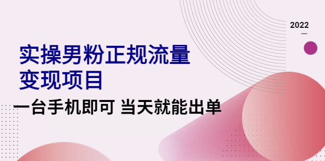 （4265期）2022实操男粉正规流量变现项目，一台手机即可 当天就能出单【视频课程】-启航资源站