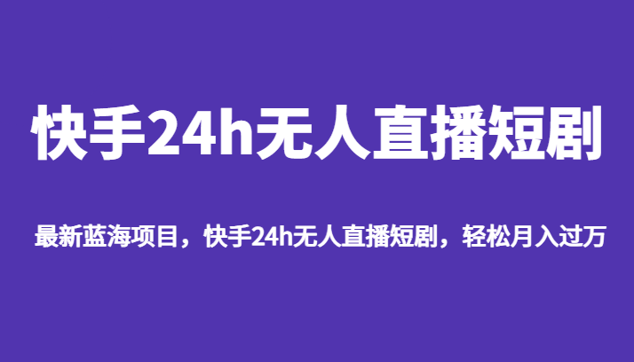 最新蓝海项目，快手24h无人直播短剧，轻松月入过万-启航资源站