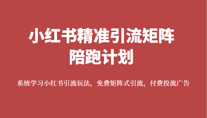 小红书精准引流矩阵陪跑计划，系统学习小红书引流玩法，免费矩阵式引流，付费投流广告-启航资源站