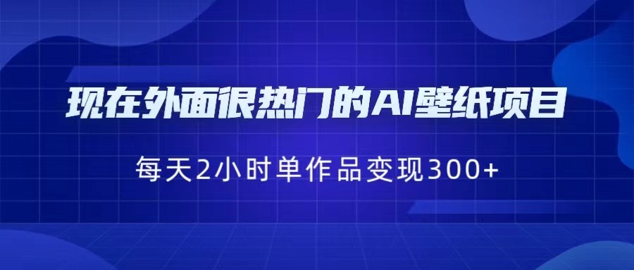 [抖音快手]现在外面很热门的AI壁纸项目，0成本，一部手机，每天2小时，单个作品变现300+-启航资源站