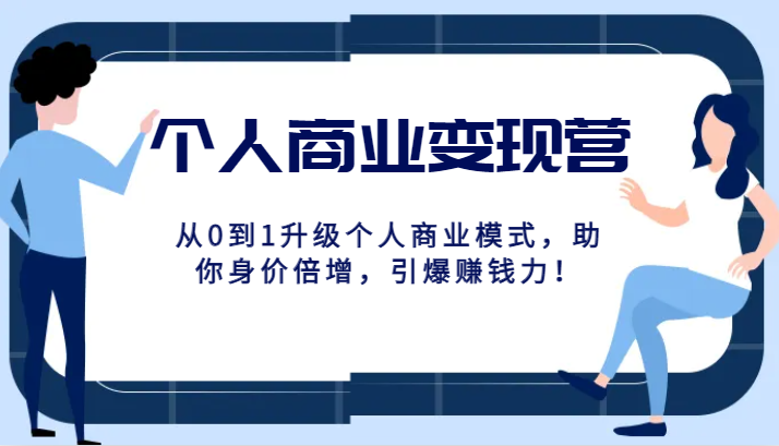 个人商业变现营精品线上课，从0到1升级个人商业模式，助你身价倍增，引爆赚钱力！-启航资源站