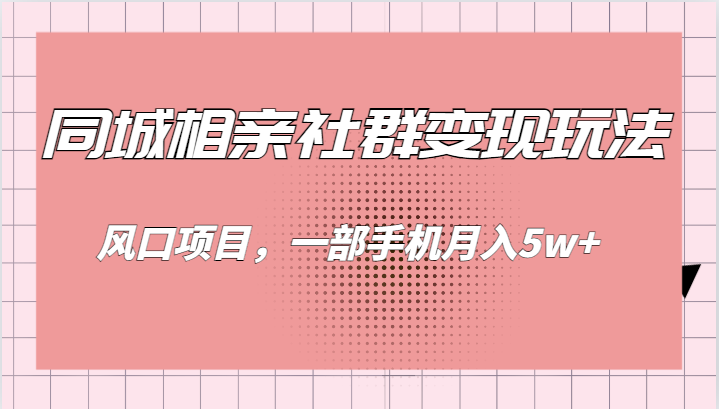 同城相亲的社群变现玩法，风口项目，一部手机月入5w+-启航资源站