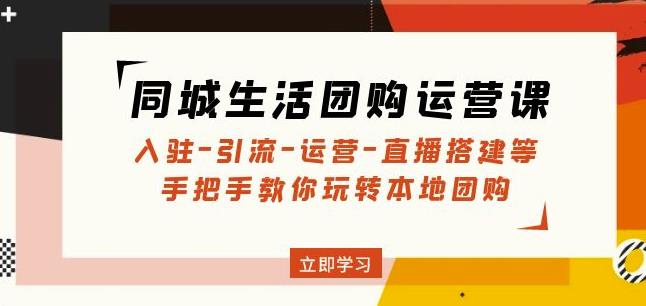 同城生活团购运营课：入驻-引流-运营-直播搭建等玩转本地团购-启航资源站