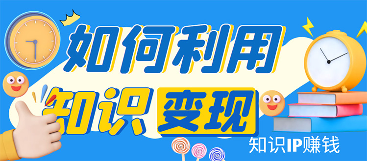 （4608期）知识IP变现训练营：手把手带你如何做知识IP赚钱，助你逆袭人生！-启航资源站