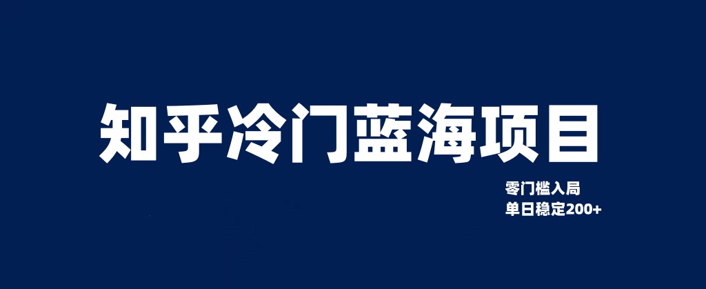 知乎冷门蓝海项目，零门槛教你如何单日变现200+-启航资源站