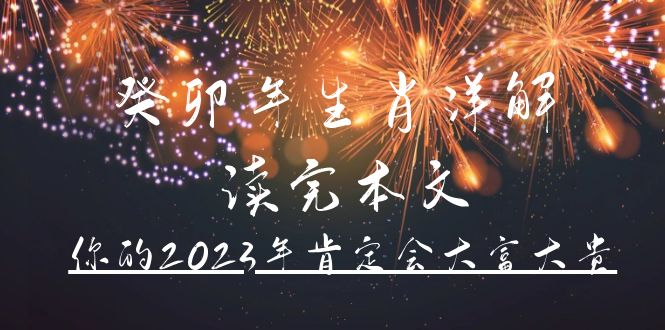 （4830期）某公众号付费文章《癸卯年生肖详解 读完本文，你的2023年肯定会大富大贵》-启航资源站