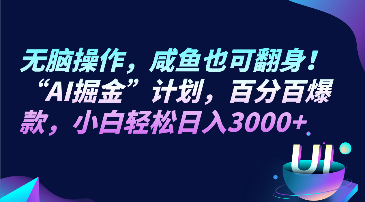 无脑操作，咸鱼也可翻身！“AI掘金“计划，百分百爆款，小白轻松日入3000+-启航资源站