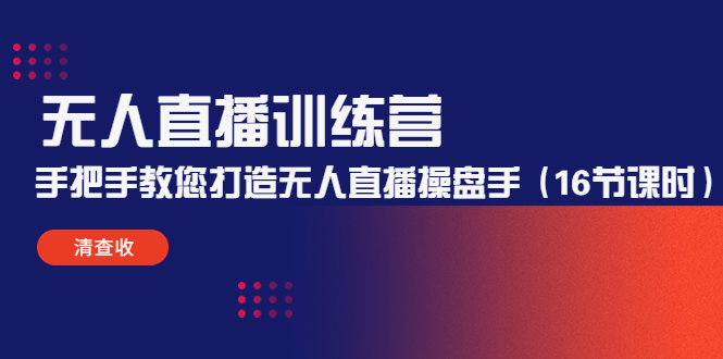 （4561期）无人直播训练营：手把手教您打造无人直播操盘手（16节课时）-启航资源站