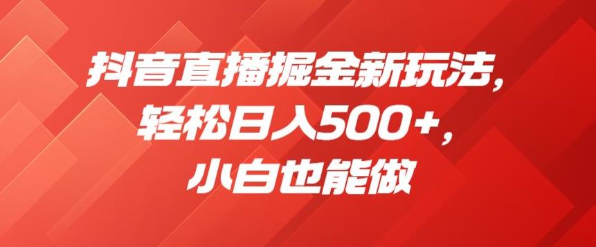 抖音直播掘金新玩法，轻松日入500+，小白也能做【揭秘】-启航资源站