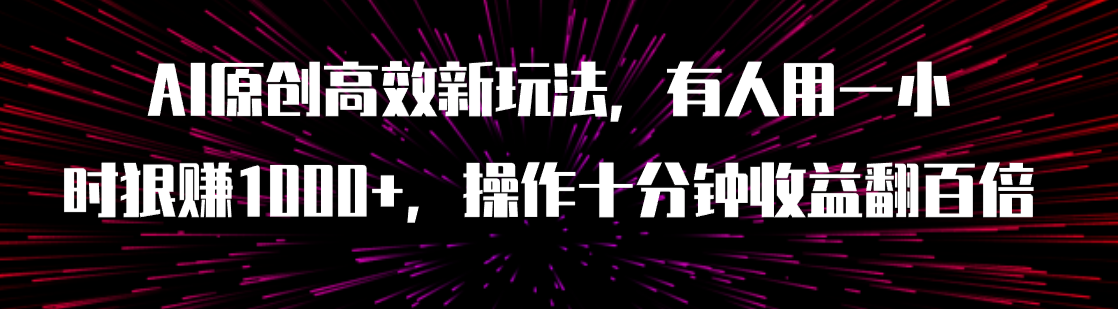 （7700期）AI原创高效新玩法，有人用一小时狠赚1000+操作十分钟收益翻百倍（附软件）-启航资源站