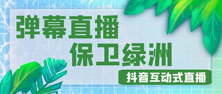 （4884期）外面收费1980的抖音弹幕保卫绿洲项目，抖音报白，实时互动直播【详细教程】-启航资源站