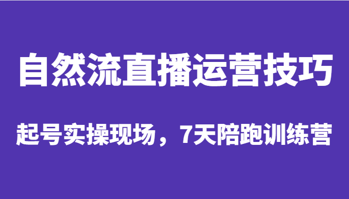 自然流直播运营技巧，起号实操现场，7天陪跑训练营-启航资源站