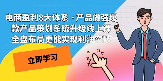 电商盈利8大体系 ·产品做强;爆款产品策划系统升级线上课，全盘布局更能实现利润突破-启航资源站