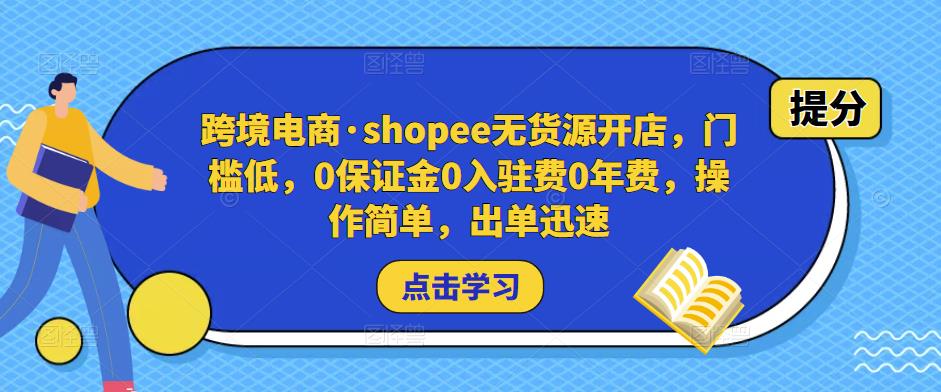 跨境电商·shopee无货源开店，门槛低，0保证金0入驻费0年费，操作简单，出单迅速-启航资源站