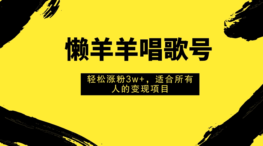 （7721期）懒羊羊唱歌号，轻松涨粉3w+，适合所有人的变现项目！-启航资源站