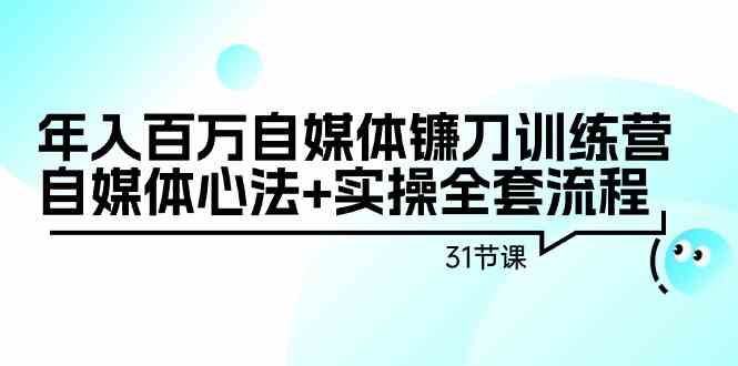 （9157期）年入百万自媒体镰刀训练营：自媒体心法+实操全套流程（31节课）-启航资源站