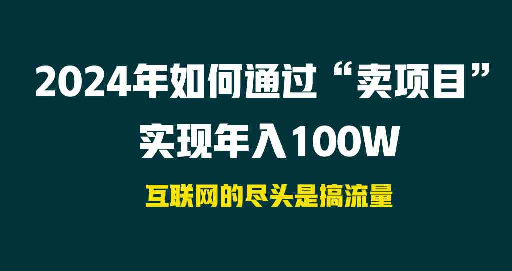 （9147期） 2024年如何通过“卖项目”实现年入100W-启航资源站