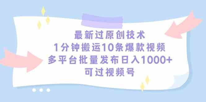 （9157期）最新过原创技术，1分钟搬运10条爆款视频，多平台批量发布日入1000+，可…-启航资源站