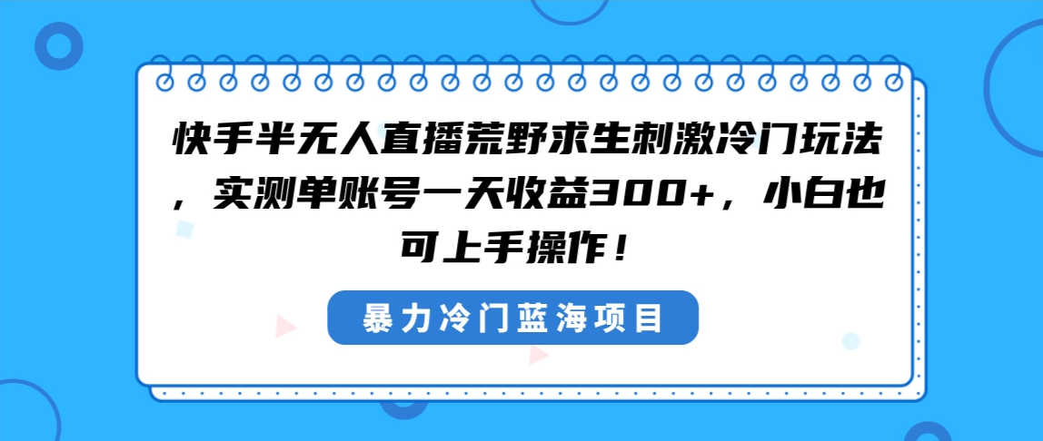 快手半无人直播荒野求生刺激冷门玩法，实测单账号一天收益300+，小白也…-启航资源站