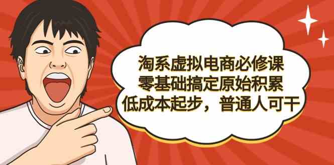 （9154期）淘系虚拟电商必修课，零基础搞定原始积累，低成本起步，普通人可干-启航资源站