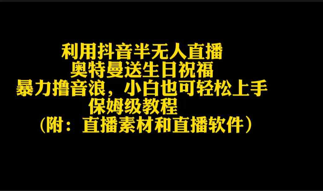 （9164期）利用抖音半无人直播奥特曼送生日祝福，暴力撸音浪，小白也可轻松上手-启航资源站