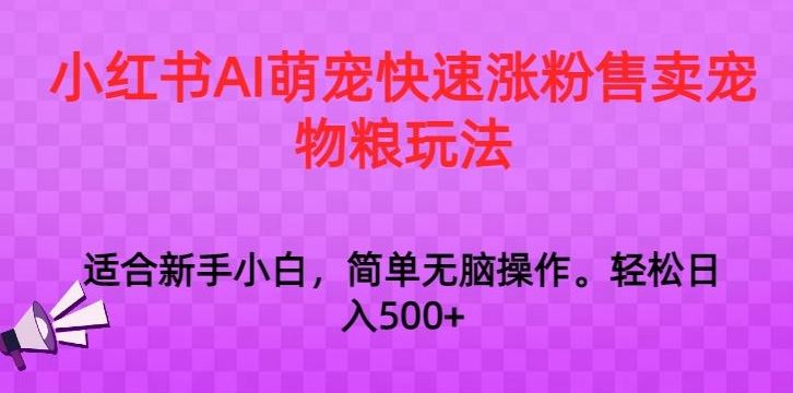 小红书AI萌宠快速涨粉售卖宠物粮玩法，日入1000+【揭秘】-启航资源站