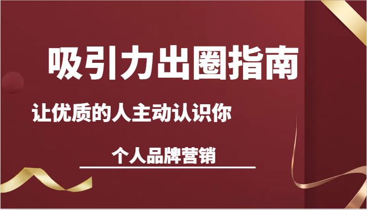 吸引力出圈指南-让优质的人主动认识你-个人品牌营销（13节课）-启航资源站