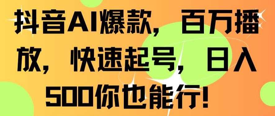 抖音AI爆款，百万播放，快速起号，日入500你也能行【揭秘】-启航资源站