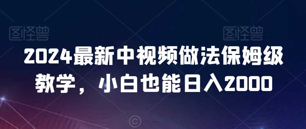 2024最新中视频做法保姆级教学，小白也能日入2000【揭秘】-启航资源站