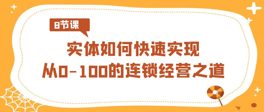 实体如何快速实现从0-100的连锁经营之道（8节视频课）-启航资源站