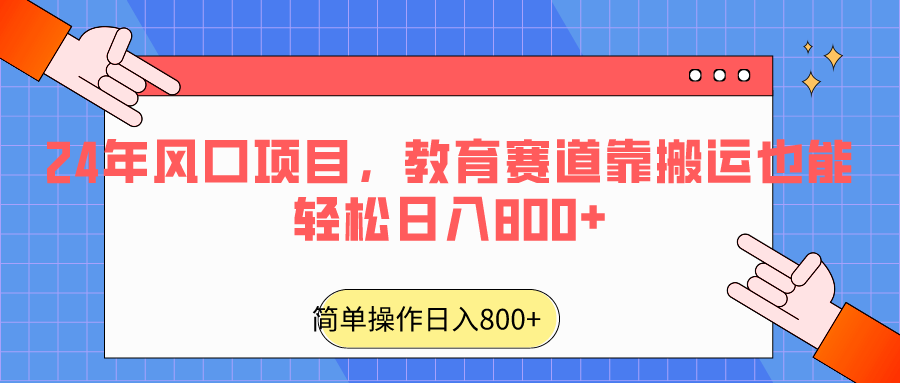 2024年风口项目，教育赛道靠搬运也能轻松日入800+-启航资源站