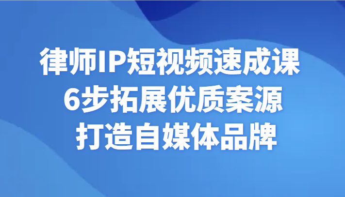 律师IP短视频速成课 6步拓展优质案源 打造自媒体品牌-启航资源站