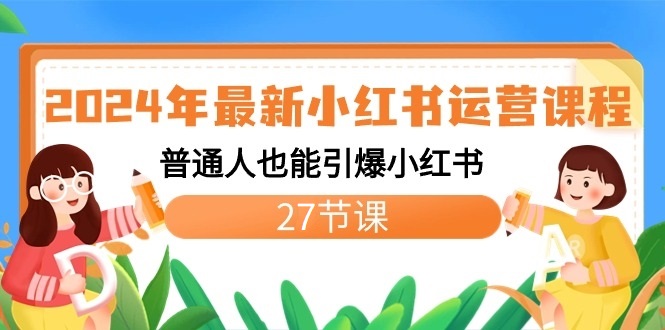 2024年最新小红书运营课程：普通人也能引爆小红书（27节课）-启航资源站