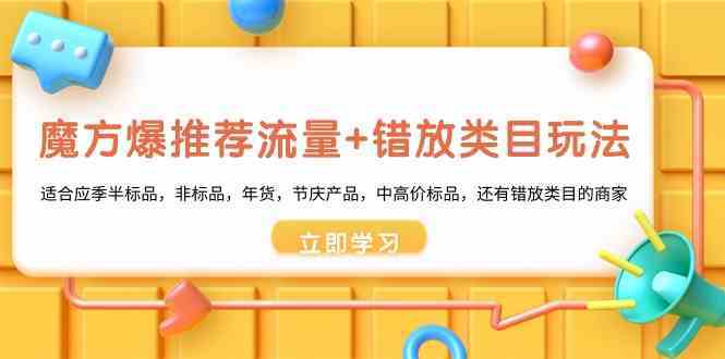 魔方爆推荐流量+错放类目玩法：适合应季半标品，非标品，年货，节庆，中高价标品等-启航资源站