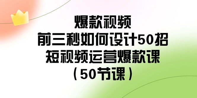 爆款视频前三秒如何设计50招：短视频运营爆款课（50节课）-启航资源站